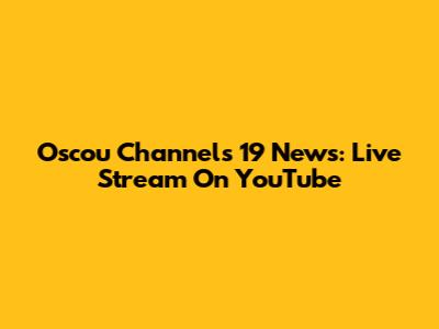 Oscou Channel's 19 News: Live Stream On YouTube