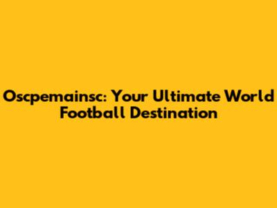 Oscpemainsc: Your Ultimate World Football Destination