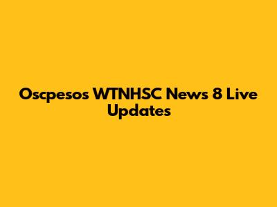 Oscpesos WTNHSC News 8 Live Updates
