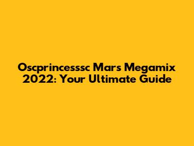 Oscprincesssc Mars Megamix 2022: Your Ultimate Guide