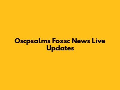 Oscpsalms Foxsc News Live Updates