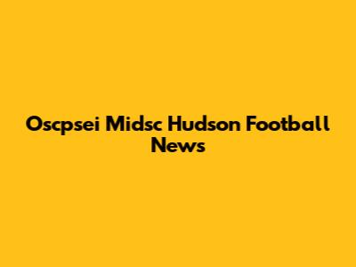 Oscpsei Midsc Hudson Football News