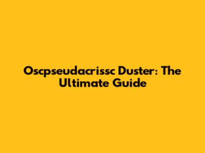 Oscpseudacrissc Duster: The Ultimate Guide