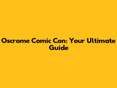 Oscrome Comic Con: Your Ultimate Guide