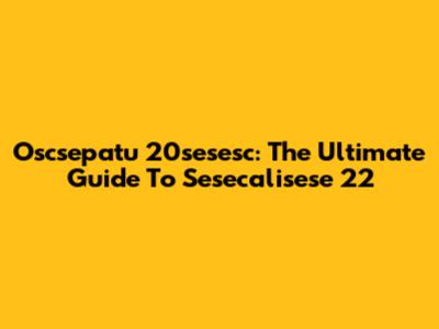 Oscsepatu 20sesesc: The Ultimate Guide To Sesecalisese 22