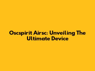 Oscspirit Airsc: Unveiling The Ultimate Device