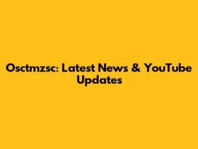 Osctmzsc: Latest News & YouTube Updates