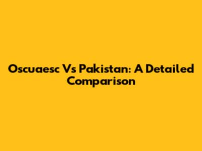 Oscuaesc Vs Pakistan: A Detailed Comparison