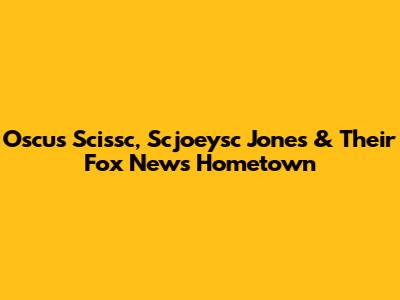 Oscus Scissc, Scjoeysc Jones & Their Fox News Hometown