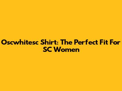 Oscwhitesc Shirt: The Perfect Fit For SC Women