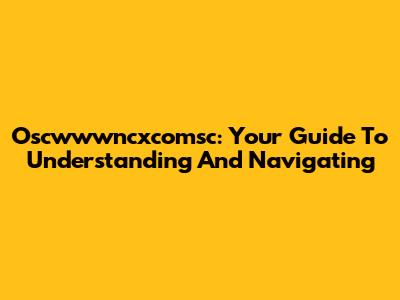 Oscwwwncxcomsc: Your Guide To Understanding And Navigating