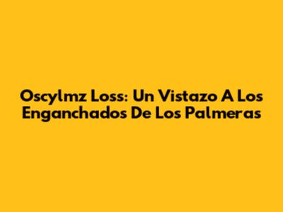 Oscylmz Loss: Un Vistazo A Los Enganchados De Los Palmeras