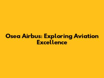 Osea Airbus: Exploring Aviation Excellence