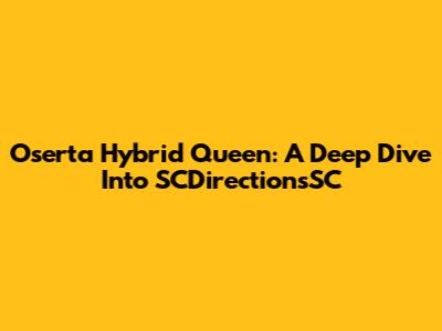 Oserta Hybrid Queen: A Deep Dive Into SCDirectionsSC