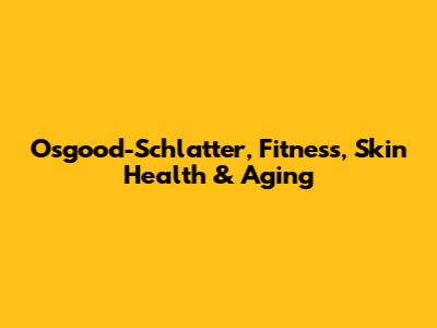 Osgood-Schlatter, Fitness, Skin Health & Aging