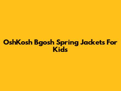 OshKosh B'gosh Spring Jackets For Kids