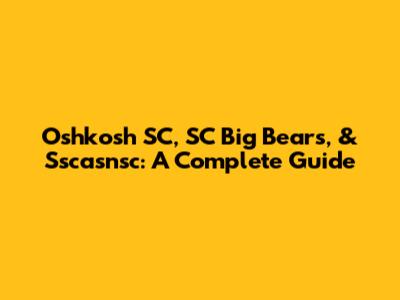 Oshkosh SC, SC Big Bears, & Sscasnsc: A Complete Guide
