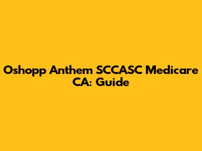Oshopp Anthem SCCASC Medicare CA: Guide