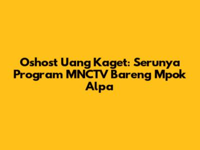 Oshost Uang Kaget: Serunya Program MNCTV Bareng Mpok Alpa