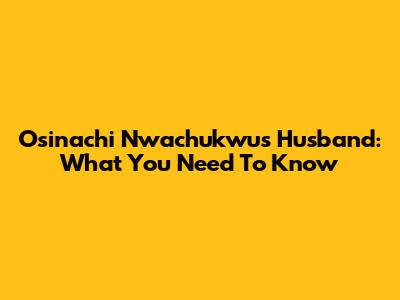 Osinachi Nwachukwu's Husband: What You Need To Know