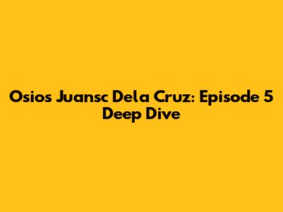 Osios Juansc Dela Cruz: Episode 5 Deep Dive
