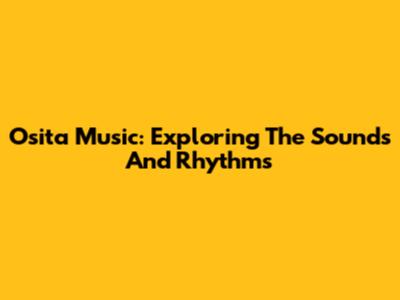 Osita Music: Exploring The Sounds And Rhythms