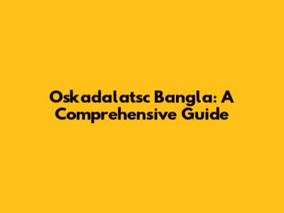 Oskadalatsc Bangla: A Comprehensive Guide