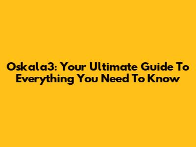 Oskala3: Your Ultimate Guide To Everything You Need To Know