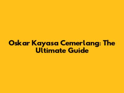 Oskar Kayasa Cemerlang: The Ultimate Guide