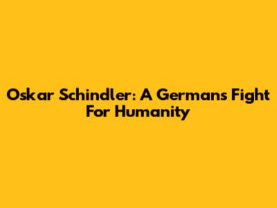 Oskar Schindler: A German's Fight For Humanity