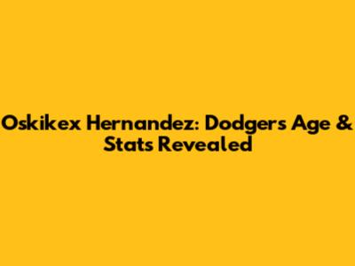 Oskikex Hernandez: Dodgers' Age & Stats Revealed