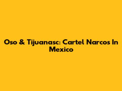Oso & Tijuanasc: Cartel Narcos In Mexico