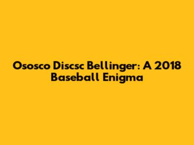 Ososco Discsc Bellinger: A 2018 Baseball Enigma