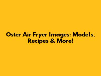 Oster Air Fryer Images: Models, Recipes & More!