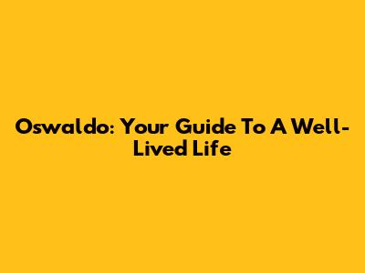 Oswaldo: Your Guide To A Well-Lived Life