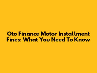 Oto Finance Motor Installment Fines: What You Need To Know