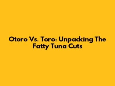 Otoro Vs. Toro: Unpacking The Fatty Tuna Cuts