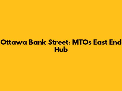 Ottawa Bank Street: MTO's East End Hub