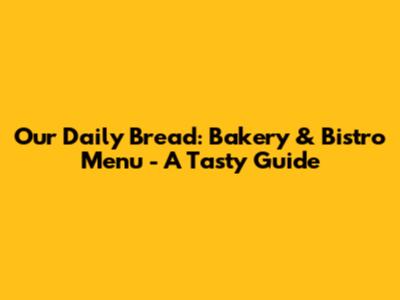 Our Daily Bread: Bakery & Bistro Menu - A Tasty Guide
