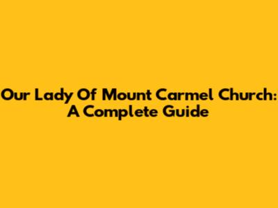 Our Lady Of Mount Carmel Church: A Complete Guide