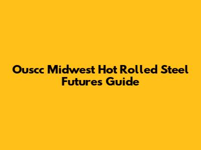 Ouscc Midwest Hot Rolled Steel Futures Guide
