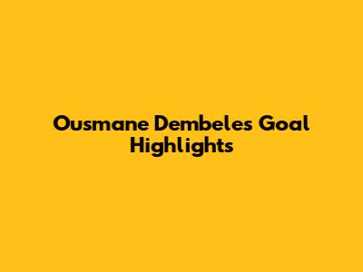 Ousmane Dembele's Goal Highlights