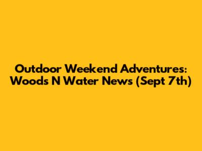 Outdoor Weekend Adventures: Woods N Water News (Sept 7th)