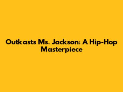 Outkast's 'Ms. Jackson': A Hip-Hop Masterpiece