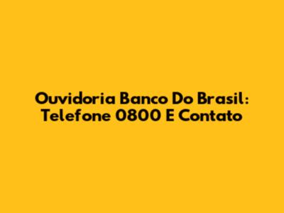 Ouvidoria Banco Do Brasil: Telefone 0800 E Contato