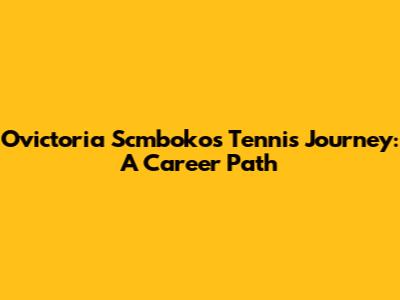 Ovictoria Scmboko's Tennis Journey: A Career Path