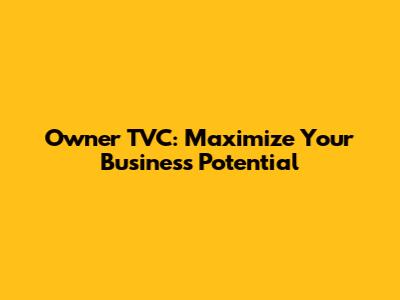 Owner TVC: Maximize Your Business Potential