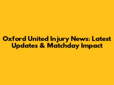 Oxford United Injury News: Latest Updates & Matchday Impact