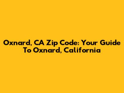 Oxnard, CA Zip Code: Your Guide To Oxnard, California