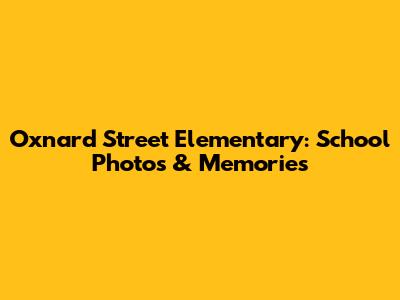 Oxnard Street Elementary: School Photos & Memories